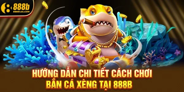Hướng Dẫn Chi Tiết Cách Chơi Bắn Cá Xèng Tại 888b