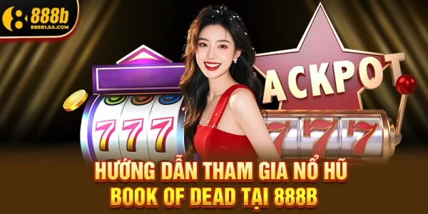 Hướng Dẫn Tham Gia Nổ Hũ Book Of Dead Tại 888b