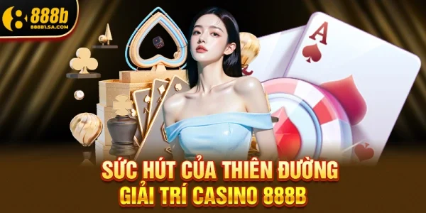Sức Hút Của Thiên Đường Giải Trí Casino 888b