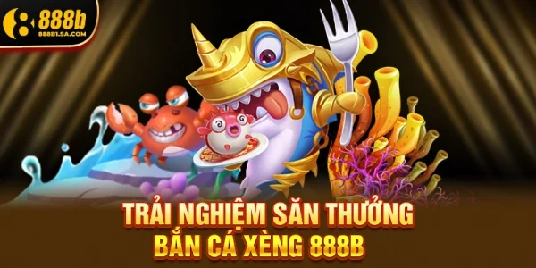 Trải nghiệm săn thưởng Bắn Cá Xèng 888b