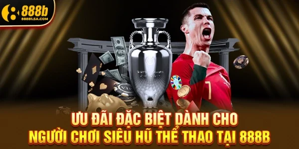 Ưu Đãi Đặc Biệt Dành Cho Người Chơi Siêu Hũ Thể Thao Tại 888b